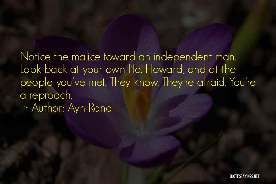 Ayn Rand Quotes: Notice The Malice Toward An Independent Man. Look Back At Your Own Life. Howard, And At The People You've Met.