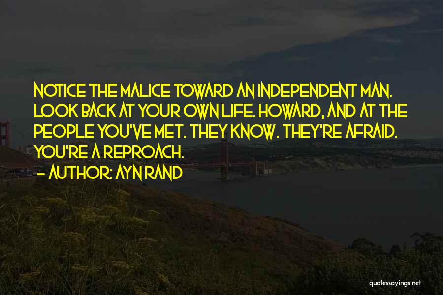 Ayn Rand Quotes: Notice The Malice Toward An Independent Man. Look Back At Your Own Life. Howard, And At The People You've Met.