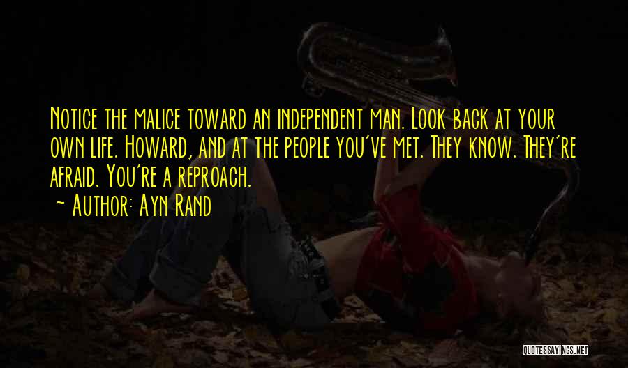 Ayn Rand Quotes: Notice The Malice Toward An Independent Man. Look Back At Your Own Life. Howard, And At The People You've Met.