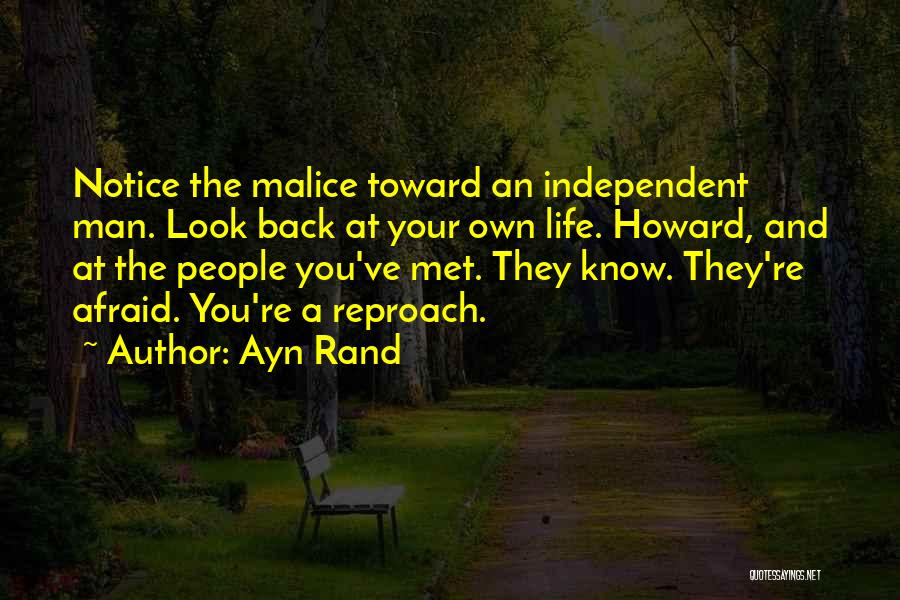 Ayn Rand Quotes: Notice The Malice Toward An Independent Man. Look Back At Your Own Life. Howard, And At The People You've Met.