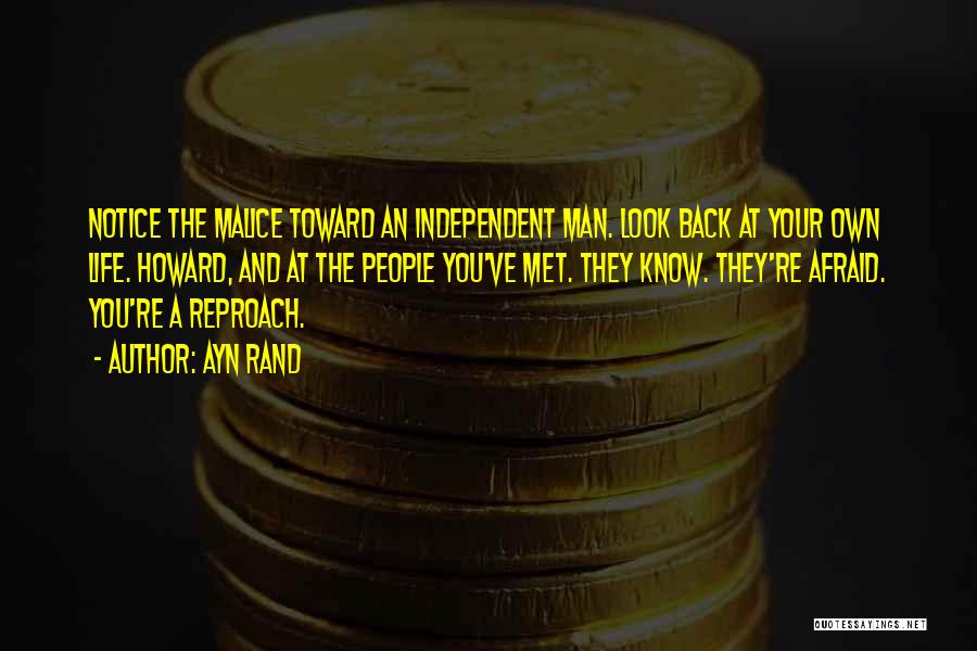 Ayn Rand Quotes: Notice The Malice Toward An Independent Man. Look Back At Your Own Life. Howard, And At The People You've Met.