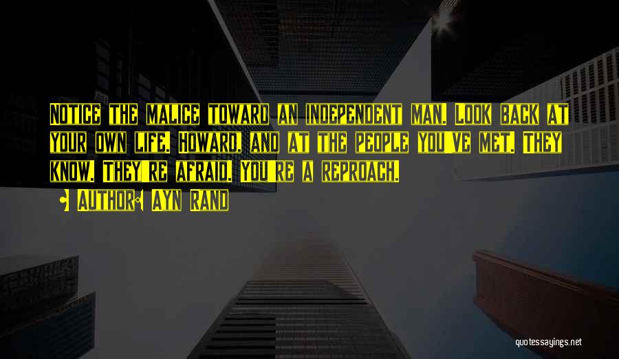 Ayn Rand Quotes: Notice The Malice Toward An Independent Man. Look Back At Your Own Life. Howard, And At The People You've Met.