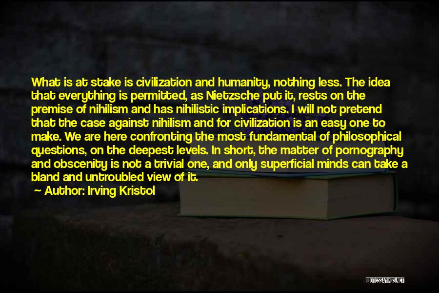 Irving Kristol Quotes: What Is At Stake Is Civilization And Humanity, Nothing Less. The Idea That Everything Is Permitted, As Nietzsche Put It,