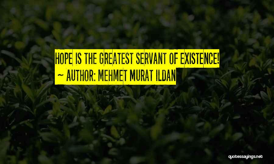 Mehmet Murat Ildan Quotes: Hope Is The Greatest Servant Of Existence!