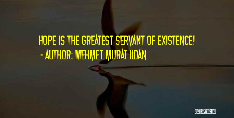 Mehmet Murat Ildan Quotes: Hope Is The Greatest Servant Of Existence!