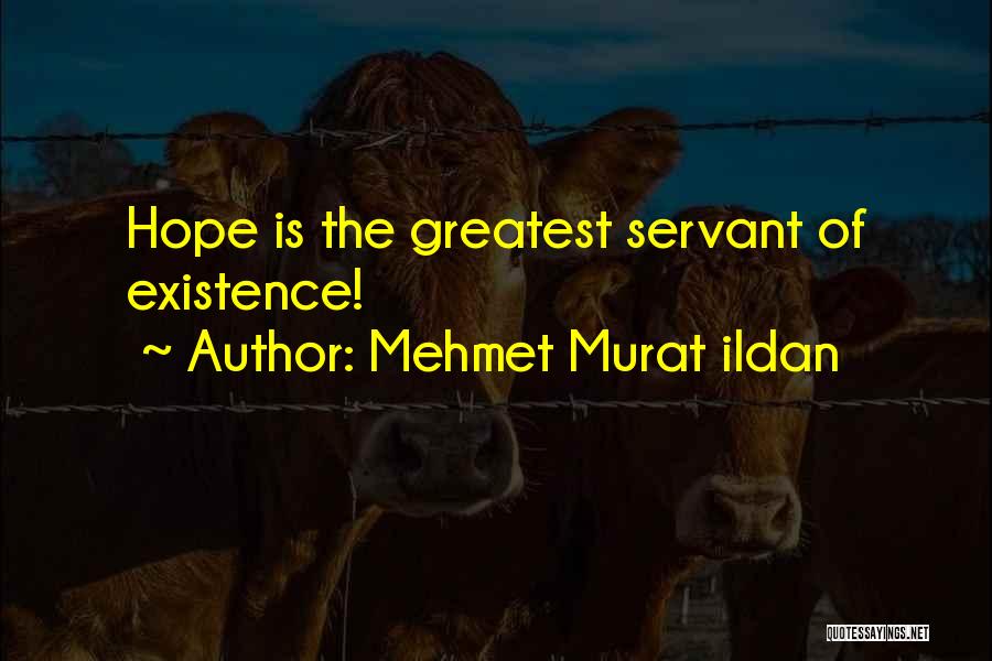 Mehmet Murat Ildan Quotes: Hope Is The Greatest Servant Of Existence!