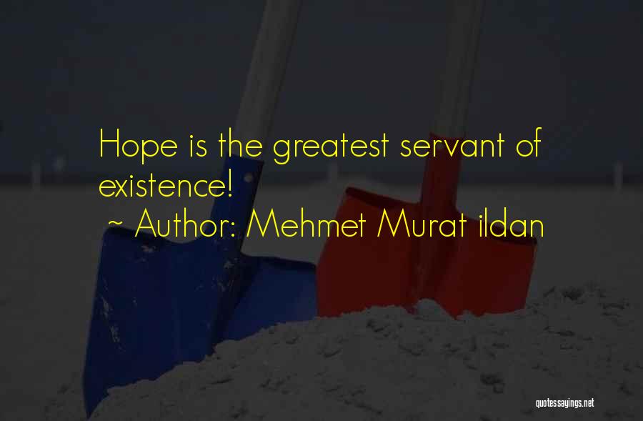 Mehmet Murat Ildan Quotes: Hope Is The Greatest Servant Of Existence!