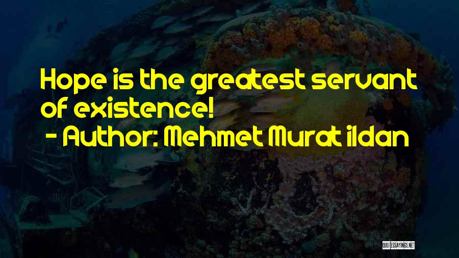 Mehmet Murat Ildan Quotes: Hope Is The Greatest Servant Of Existence!