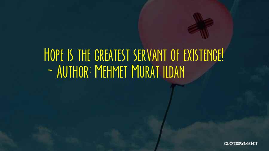 Mehmet Murat Ildan Quotes: Hope Is The Greatest Servant Of Existence!