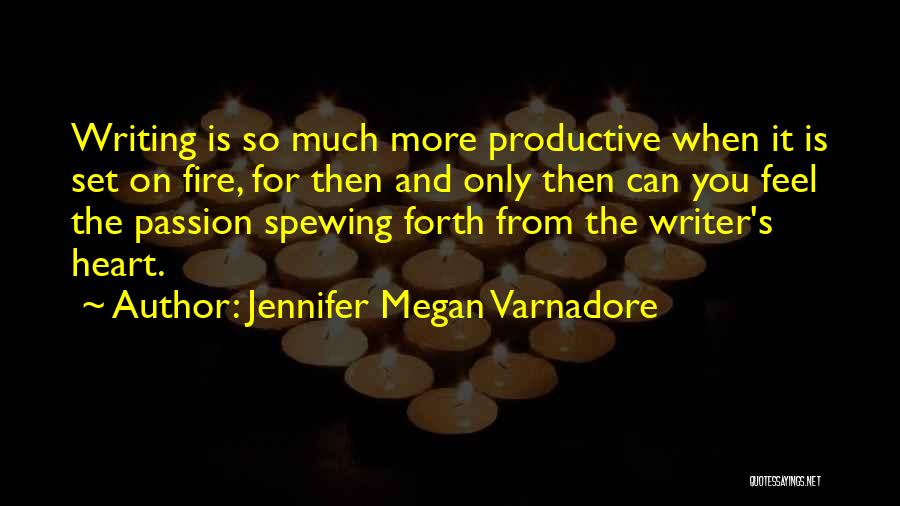 Jennifer Megan Varnadore Quotes: Writing Is So Much More Productive When It Is Set On Fire, For Then And Only Then Can You Feel