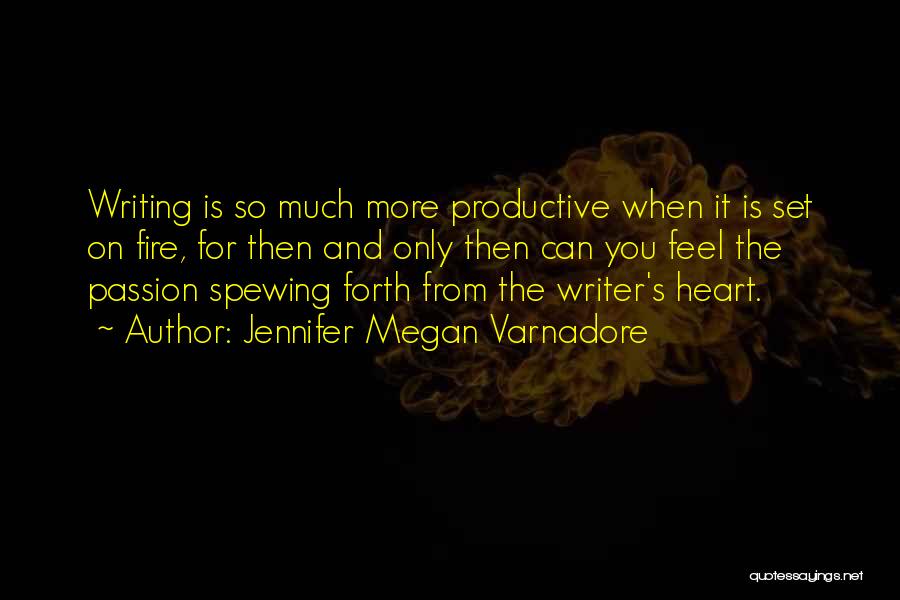 Jennifer Megan Varnadore Quotes: Writing Is So Much More Productive When It Is Set On Fire, For Then And Only Then Can You Feel