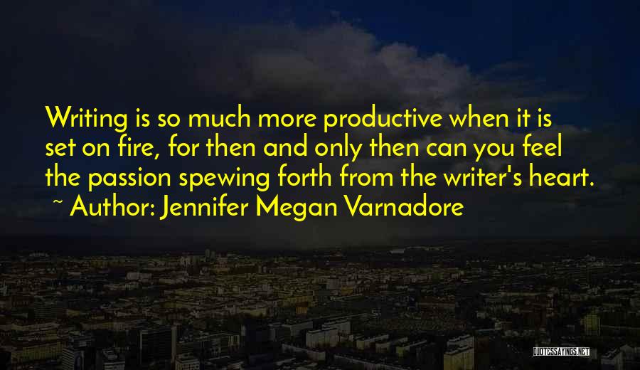 Jennifer Megan Varnadore Quotes: Writing Is So Much More Productive When It Is Set On Fire, For Then And Only Then Can You Feel