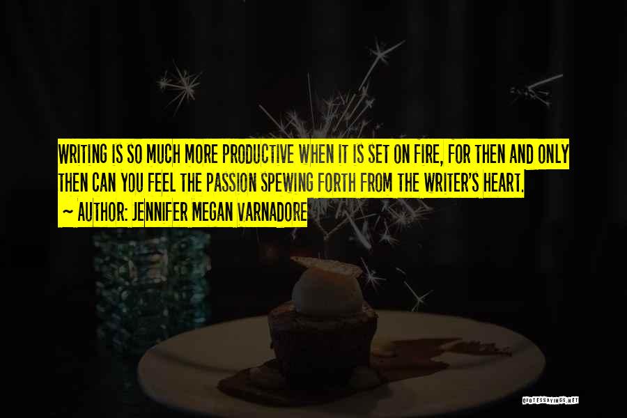 Jennifer Megan Varnadore Quotes: Writing Is So Much More Productive When It Is Set On Fire, For Then And Only Then Can You Feel