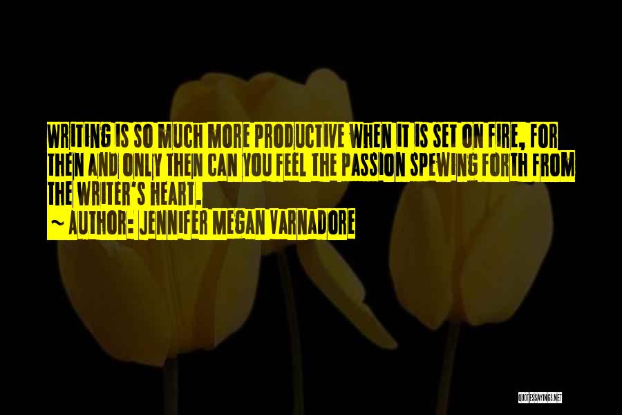 Jennifer Megan Varnadore Quotes: Writing Is So Much More Productive When It Is Set On Fire, For Then And Only Then Can You Feel