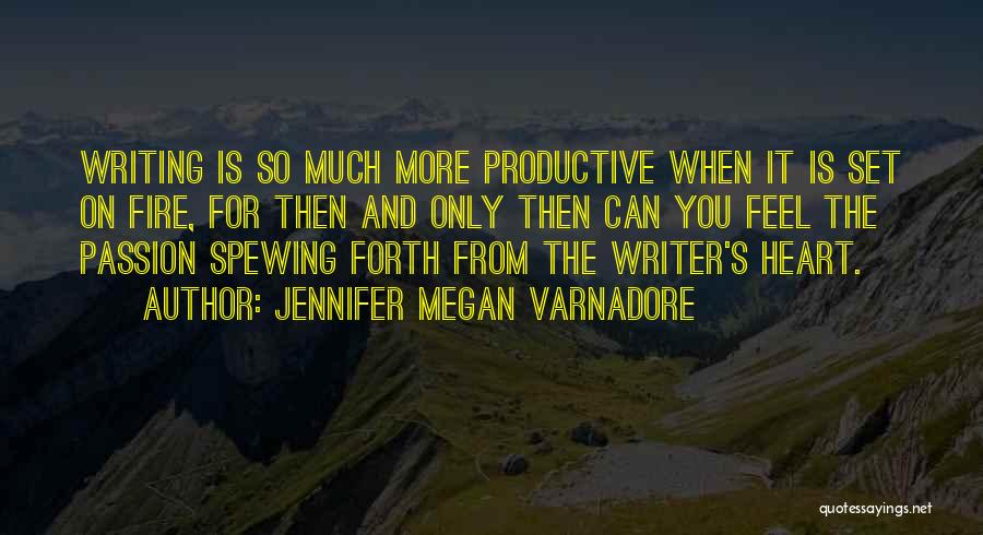 Jennifer Megan Varnadore Quotes: Writing Is So Much More Productive When It Is Set On Fire, For Then And Only Then Can You Feel