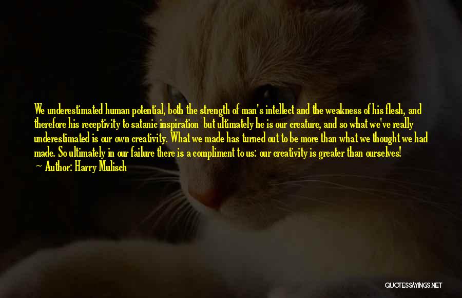 Harry Mulisch Quotes: We Underestimated Human Potential, Both The Strength Of Man's Intellect And The Weakness Of His Flesh, And Therefore His Receptivity