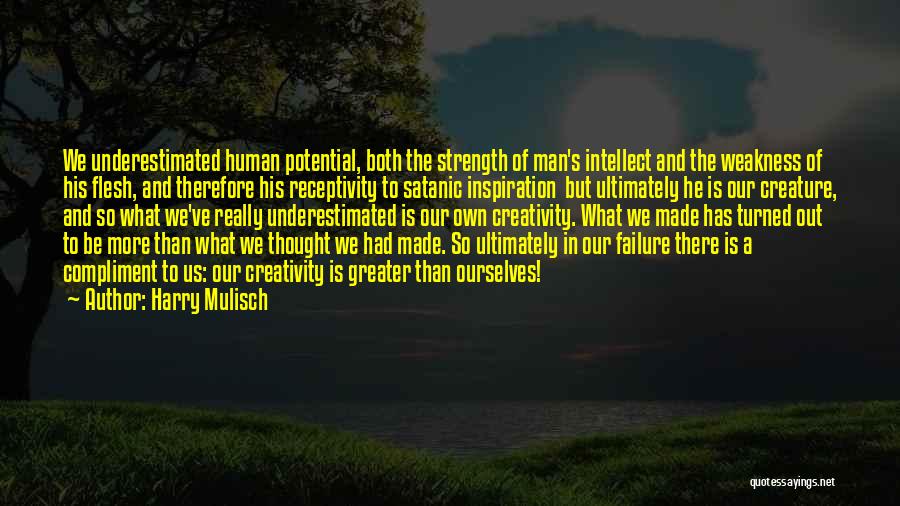 Harry Mulisch Quotes: We Underestimated Human Potential, Both The Strength Of Man's Intellect And The Weakness Of His Flesh, And Therefore His Receptivity