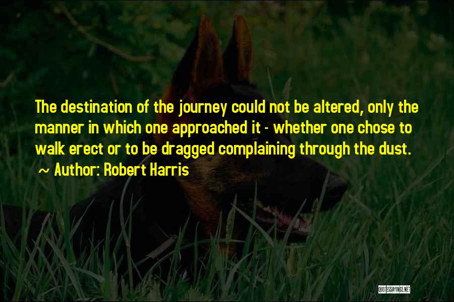 Robert Harris Quotes: The Destination Of The Journey Could Not Be Altered, Only The Manner In Which One Approached It - Whether One