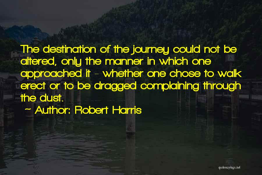 Robert Harris Quotes: The Destination Of The Journey Could Not Be Altered, Only The Manner In Which One Approached It - Whether One