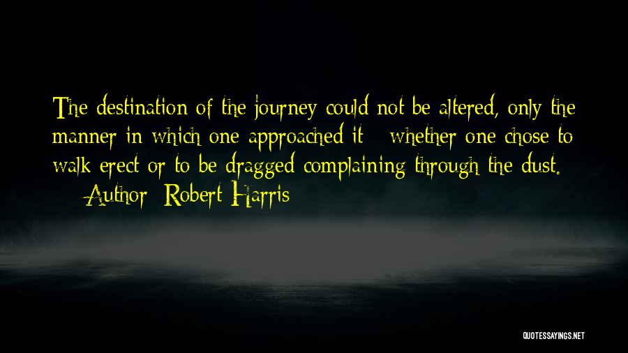 Robert Harris Quotes: The Destination Of The Journey Could Not Be Altered, Only The Manner In Which One Approached It - Whether One