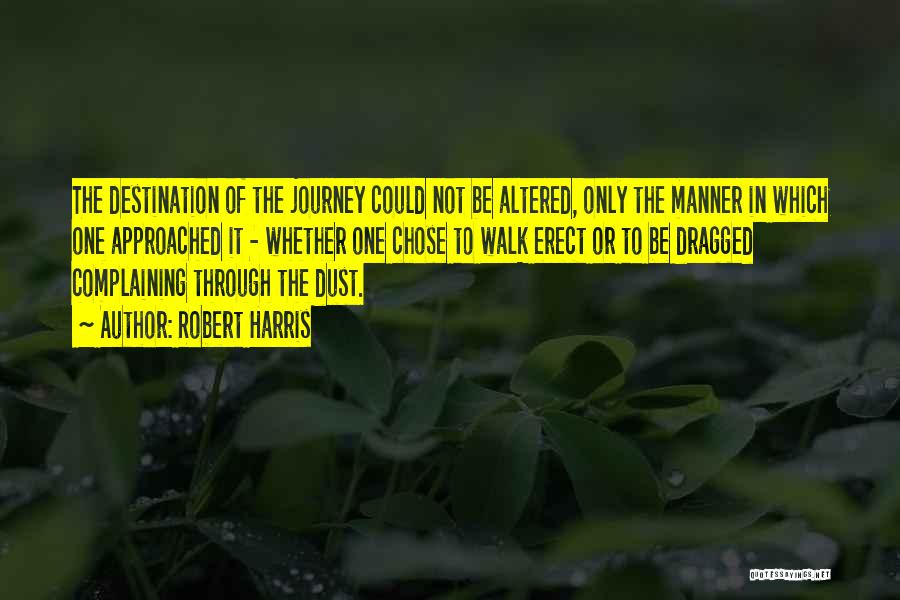 Robert Harris Quotes: The Destination Of The Journey Could Not Be Altered, Only The Manner In Which One Approached It - Whether One