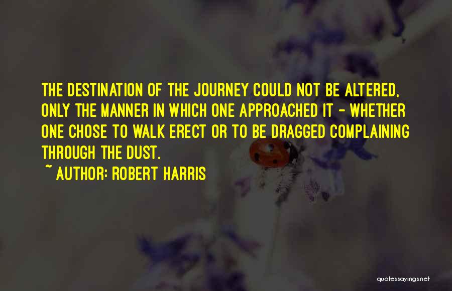 Robert Harris Quotes: The Destination Of The Journey Could Not Be Altered, Only The Manner In Which One Approached It - Whether One