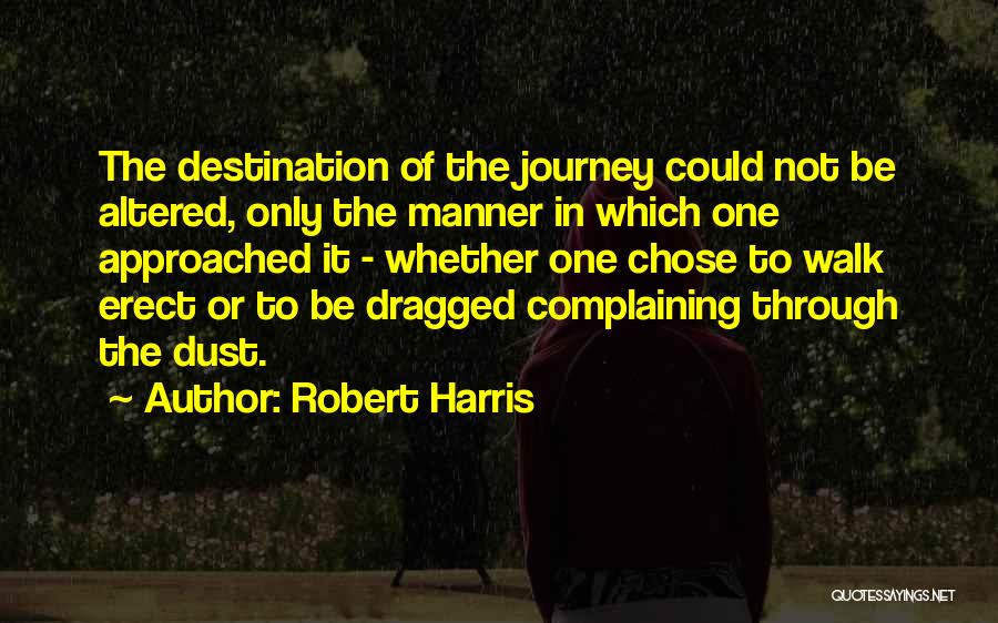 Robert Harris Quotes: The Destination Of The Journey Could Not Be Altered, Only The Manner In Which One Approached It - Whether One