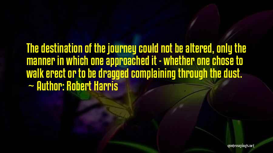 Robert Harris Quotes: The Destination Of The Journey Could Not Be Altered, Only The Manner In Which One Approached It - Whether One