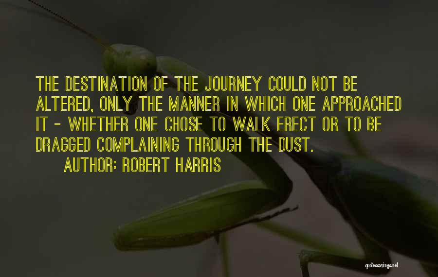Robert Harris Quotes: The Destination Of The Journey Could Not Be Altered, Only The Manner In Which One Approached It - Whether One