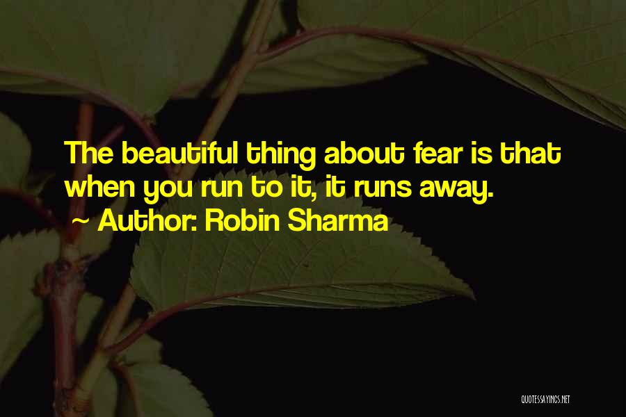 Robin Sharma Quotes: The Beautiful Thing About Fear Is That When You Run To It, It Runs Away.