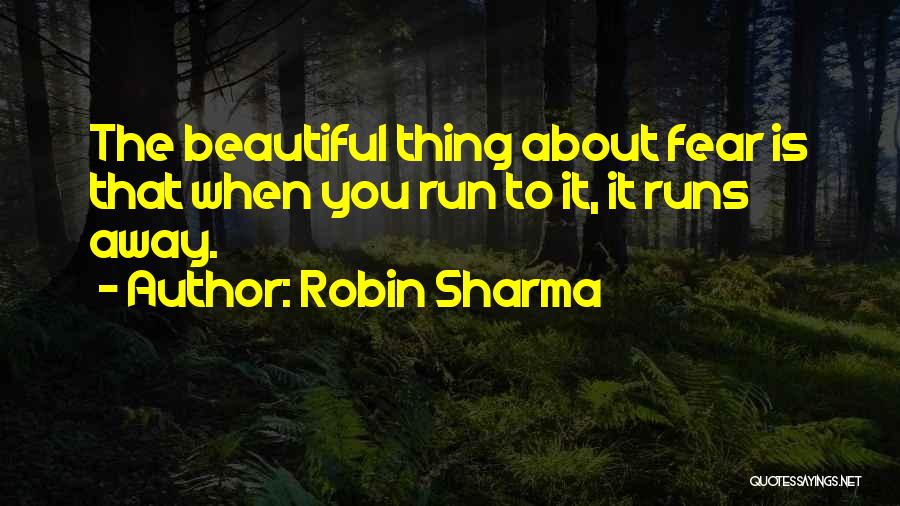 Robin Sharma Quotes: The Beautiful Thing About Fear Is That When You Run To It, It Runs Away.