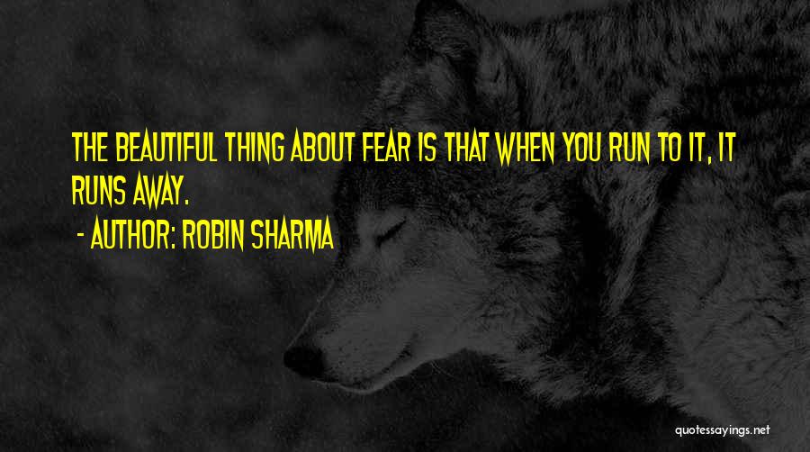 Robin Sharma Quotes: The Beautiful Thing About Fear Is That When You Run To It, It Runs Away.