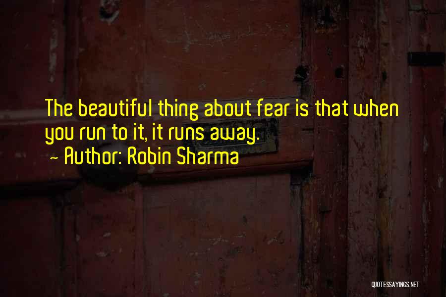 Robin Sharma Quotes: The Beautiful Thing About Fear Is That When You Run To It, It Runs Away.