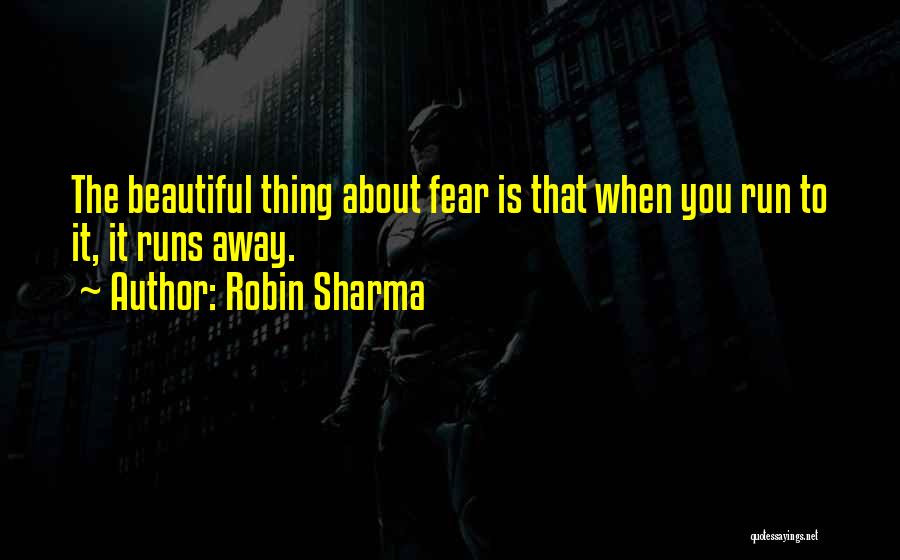 Robin Sharma Quotes: The Beautiful Thing About Fear Is That When You Run To It, It Runs Away.