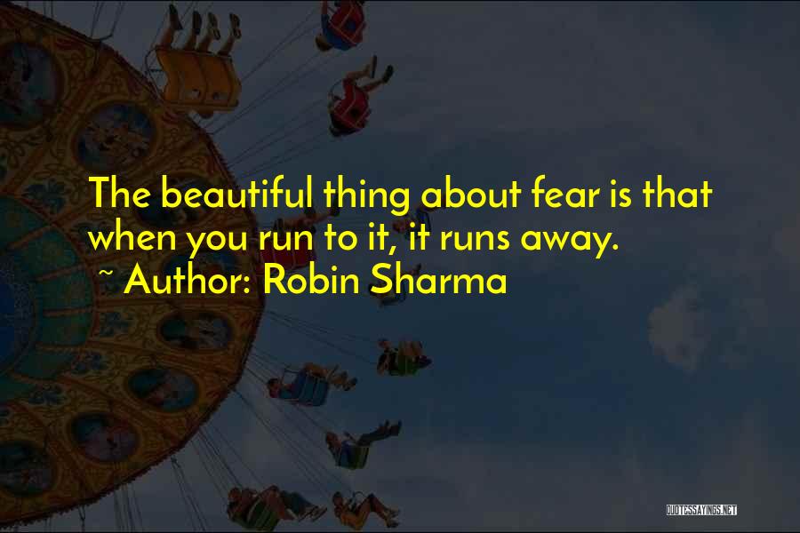 Robin Sharma Quotes: The Beautiful Thing About Fear Is That When You Run To It, It Runs Away.