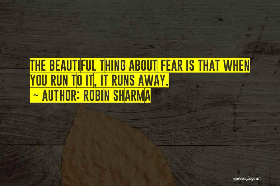 Robin Sharma Quotes: The Beautiful Thing About Fear Is That When You Run To It, It Runs Away.