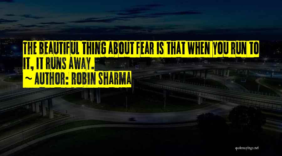 Robin Sharma Quotes: The Beautiful Thing About Fear Is That When You Run To It, It Runs Away.
