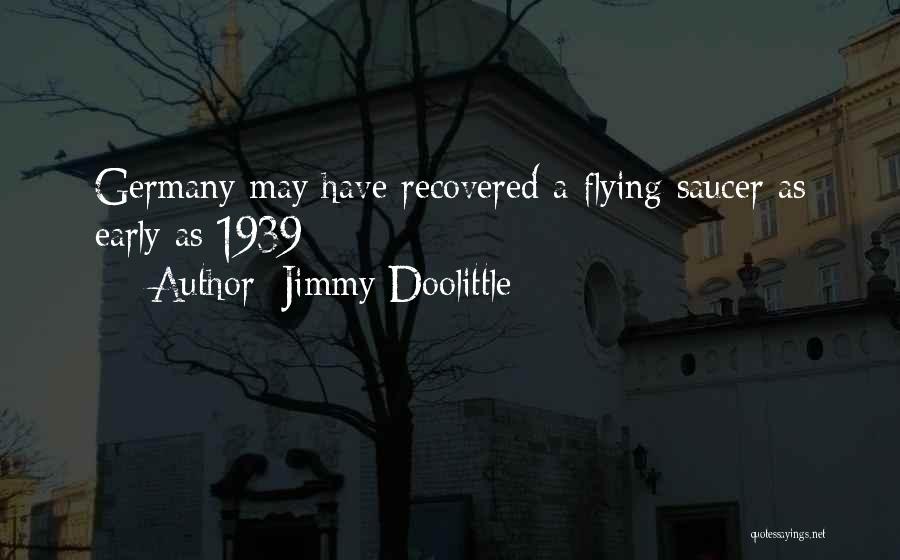 Jimmy Doolittle Quotes: Germany May Have Recovered A Flying Saucer As Early As 1939