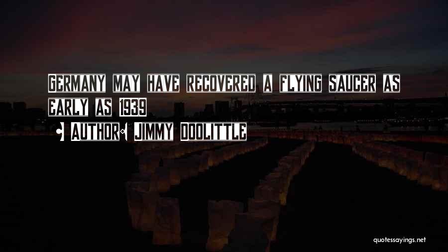 Jimmy Doolittle Quotes: Germany May Have Recovered A Flying Saucer As Early As 1939