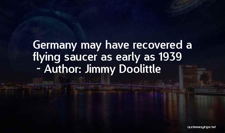 Jimmy Doolittle Quotes: Germany May Have Recovered A Flying Saucer As Early As 1939