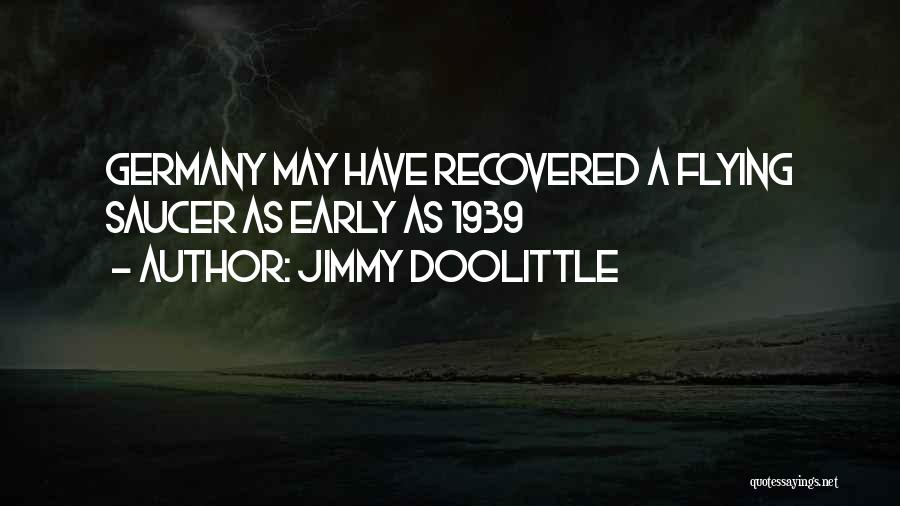 Jimmy Doolittle Quotes: Germany May Have Recovered A Flying Saucer As Early As 1939