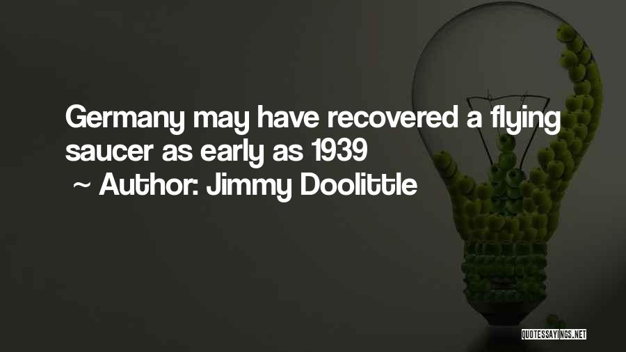 Jimmy Doolittle Quotes: Germany May Have Recovered A Flying Saucer As Early As 1939