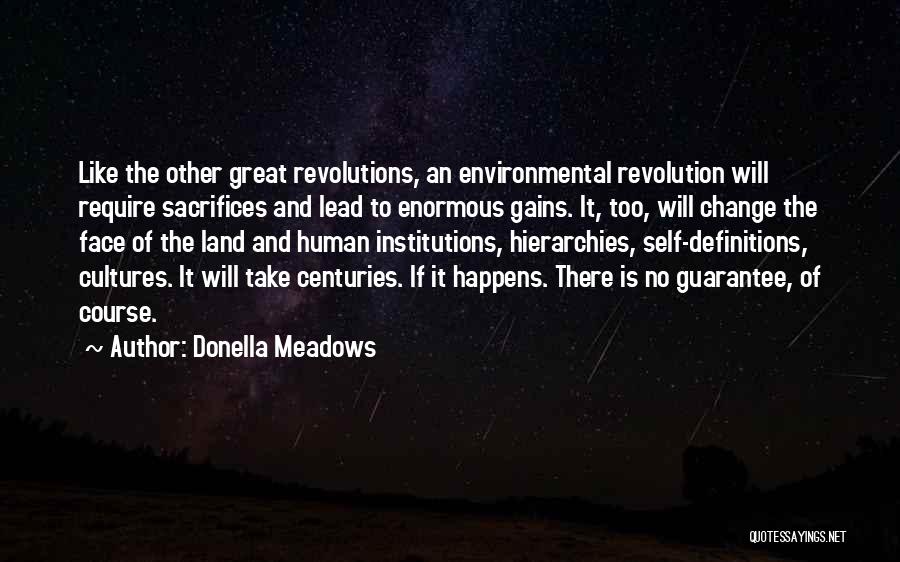 Donella Meadows Quotes: Like The Other Great Revolutions, An Environmental Revolution Will Require Sacrifices And Lead To Enormous Gains. It, Too, Will Change