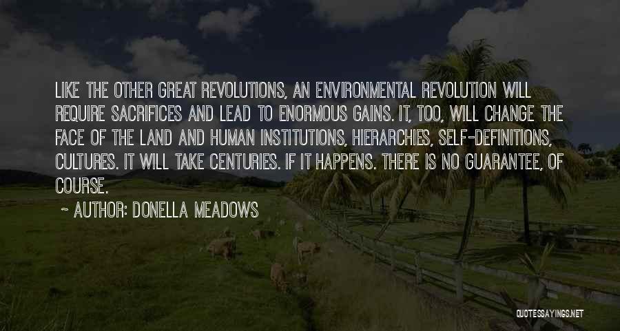 Donella Meadows Quotes: Like The Other Great Revolutions, An Environmental Revolution Will Require Sacrifices And Lead To Enormous Gains. It, Too, Will Change