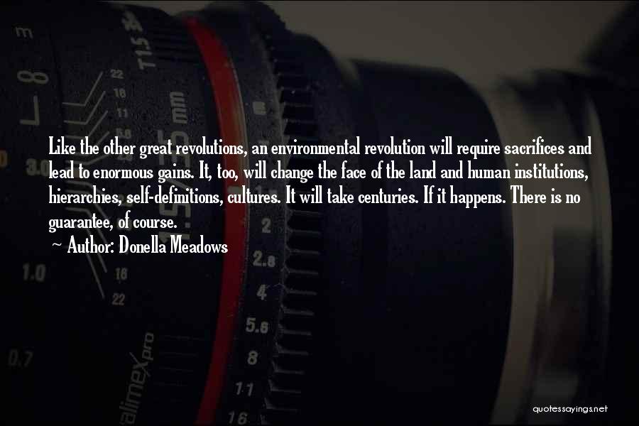 Donella Meadows Quotes: Like The Other Great Revolutions, An Environmental Revolution Will Require Sacrifices And Lead To Enormous Gains. It, Too, Will Change