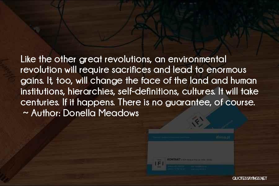 Donella Meadows Quotes: Like The Other Great Revolutions, An Environmental Revolution Will Require Sacrifices And Lead To Enormous Gains. It, Too, Will Change