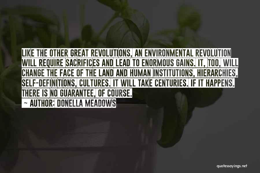 Donella Meadows Quotes: Like The Other Great Revolutions, An Environmental Revolution Will Require Sacrifices And Lead To Enormous Gains. It, Too, Will Change