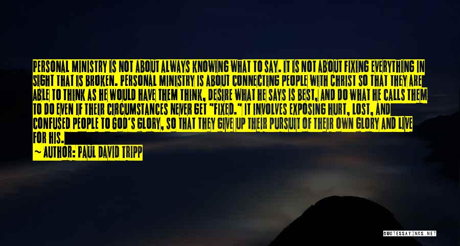 Paul David Tripp Quotes: Personal Ministry Is Not About Always Knowing What To Say. It Is Not About Fixing Everything In Sight That Is