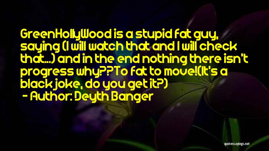 Deyth Banger Quotes: Greenhollywood Is A Stupid Fat Guy, Saying (i Will Watch That And I Will Check That...) And In The End