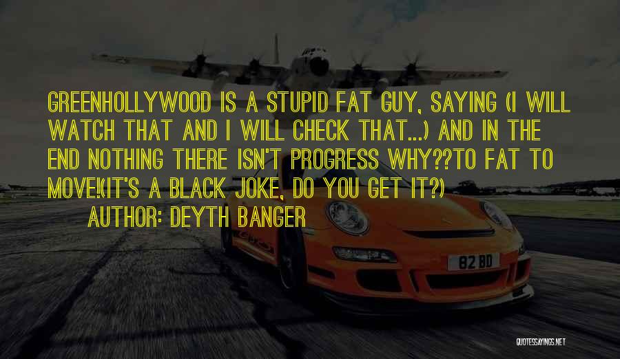 Deyth Banger Quotes: Greenhollywood Is A Stupid Fat Guy, Saying (i Will Watch That And I Will Check That...) And In The End